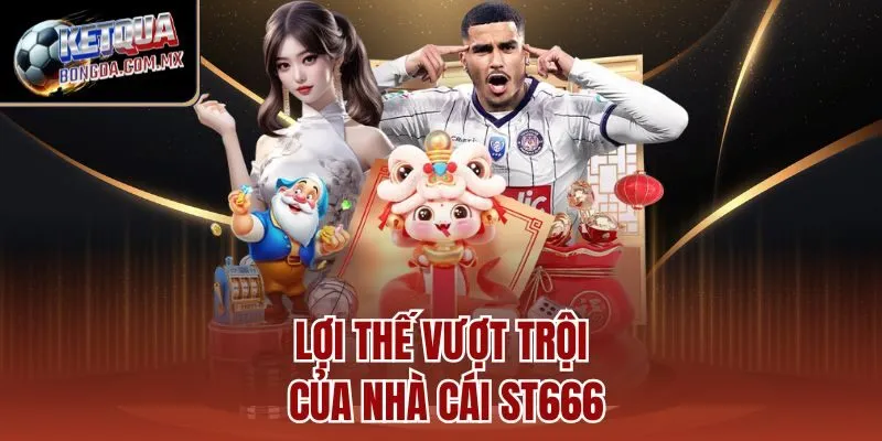 Lợi thế vượt trội của nhà cái ST666